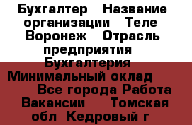 Бухгалтер › Название организации ­ Теле2-Воронеж › Отрасль предприятия ­ Бухгалтерия › Минимальный оклад ­ 31 000 - Все города Работа » Вакансии   . Томская обл.,Кедровый г.